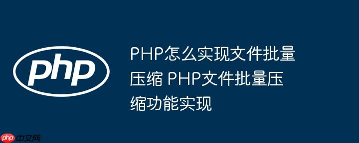 PHP怎么实现文件批量压缩 PHP文件批量压缩功能实现（压缩.文件批量.功能.PHP...）