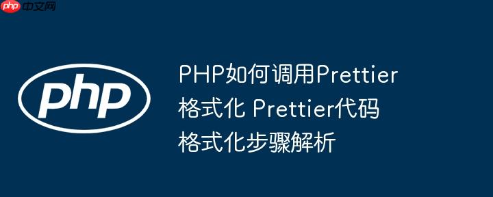 PHP如何调用Prettier格式化 Prettier代码格式化步骤解析（格式化.调用.步骤.解析.代码...）