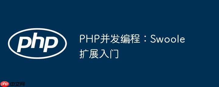 PHP并发编程：Swoole扩展入门（并发.入门.扩展.编程.PHP...）