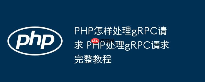 PHP怎样处理gRPC请求 PHP处理gRPC请求完整教程（请求.完整.教程.PHP.gRPC...）