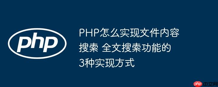 PHP怎么实现文件内容搜索 全文搜索功能的3种实现方式（搜索功能.方式.文件.内容.全文...）