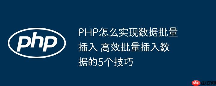 PHP怎么实现数据批量插入 高效批量插入数据的5个技巧（批量.插入.数据.高效.技巧...）