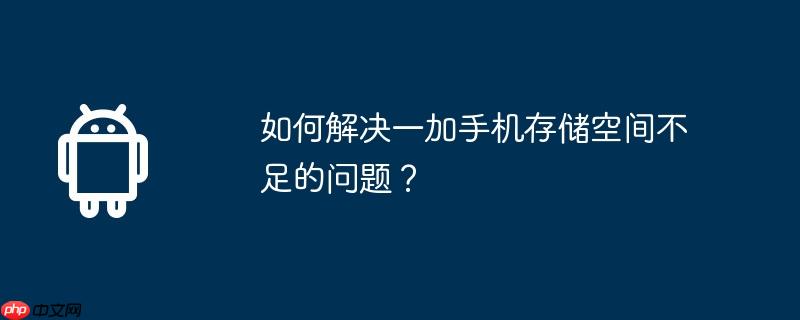如何解决一加手机存储空间不足的问题？（如何解决.存储空间.手机）