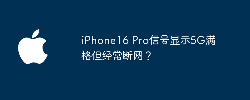 iPhone16 Pro信号显示5G满格但经常断网？（信号.断网.显示）