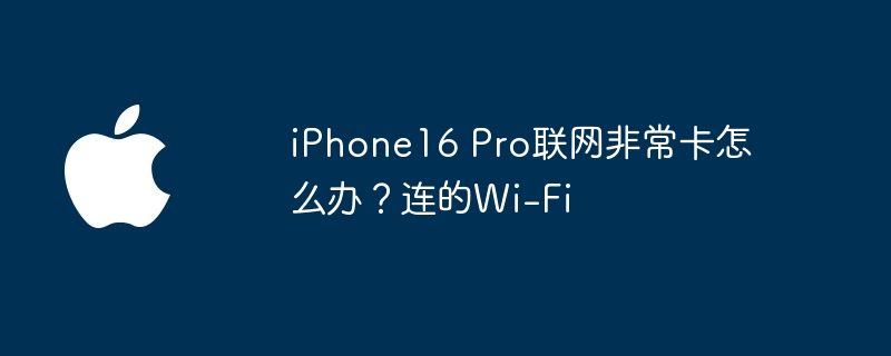 iphone16 pro联网非常卡怎么办？连的wi-fi - 资源网之家
