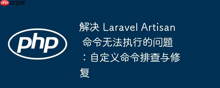 解决 Laravel Artisan 命令无法执行的问题：自定义命令排查与修复（命令.排查.自定义.修复.执行...）