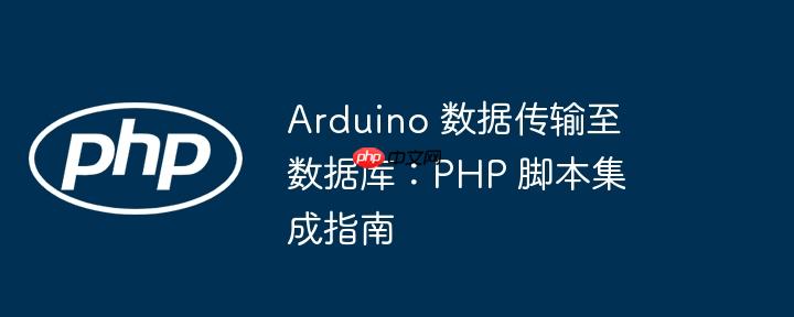 Arduino 数据传输至数据库：PHP 脚本集成指南（数据传输.脚本.集成.数据库.指南...）