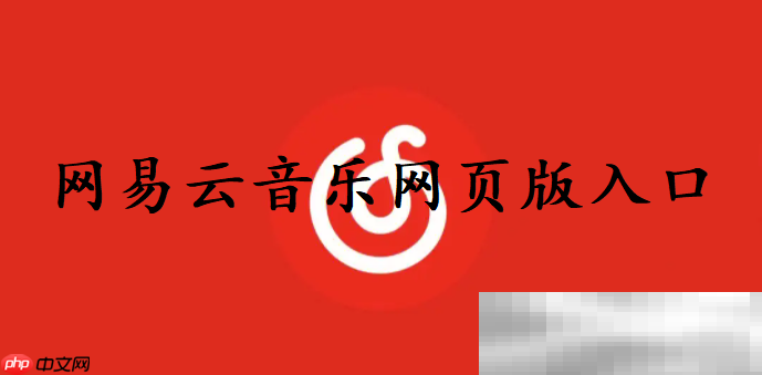 网易云音乐网页版入口（网易云官方网址链接）（网易.入口.链接.网址.网页...）