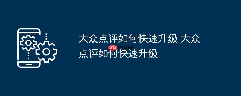大众点评如何快速升级 大众点评如何快速升级（大众.点评.快速.升级...）