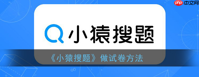 小猿搜题怎么做题 小猿搜题做试卷方法（做题.试卷.方法.小猿搜题.小猿搜题做...）